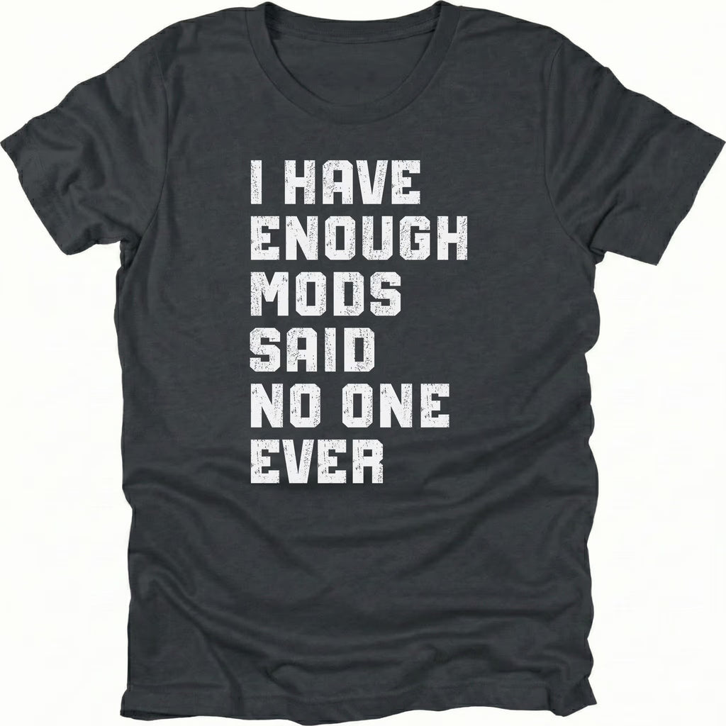 Black t-shirt with distressed white text reading I Have Enough Mods Said No One Ever.