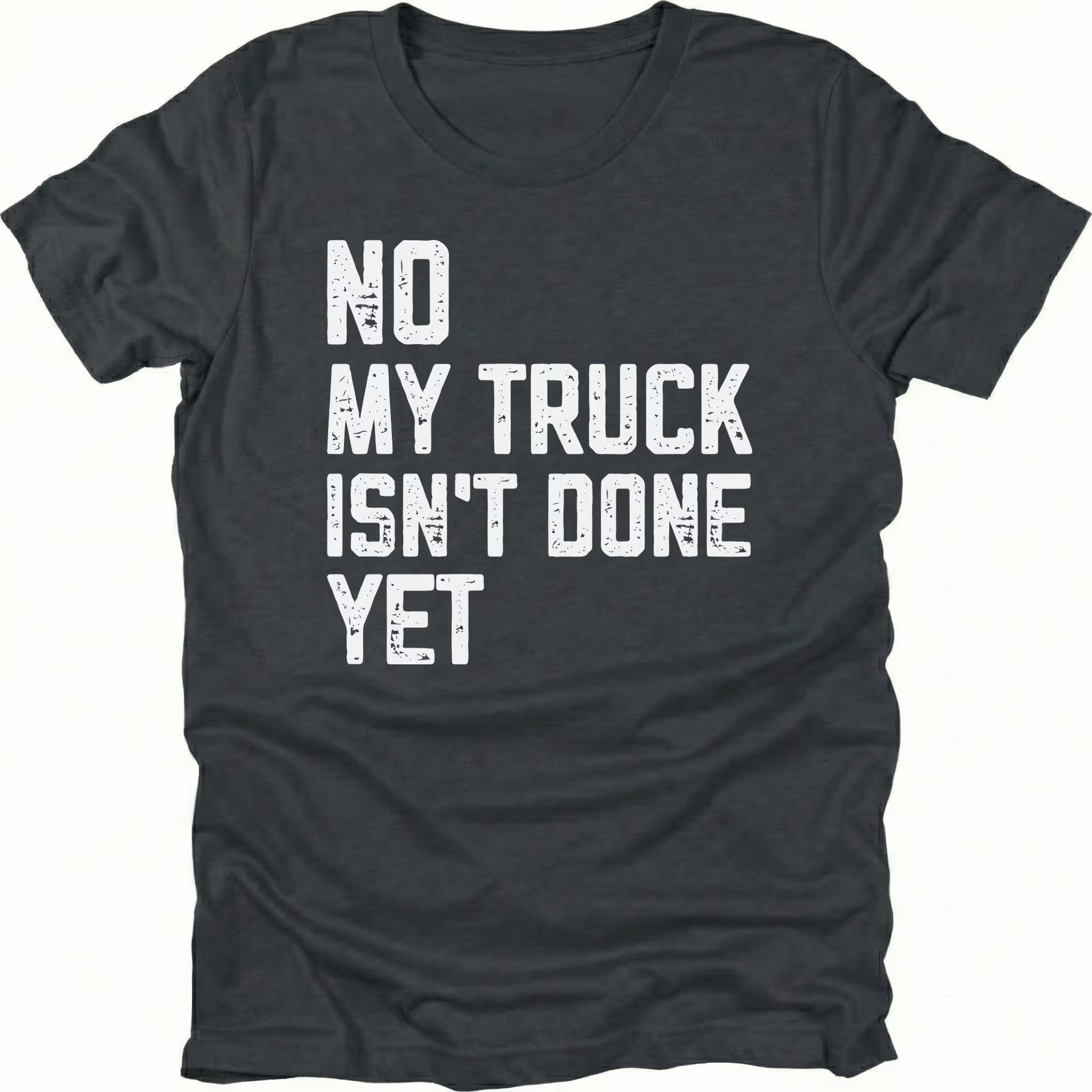 Black T-Shirt with distressed white text reading "No My Truck Isn't Done Yet" front view by Trail Snark.