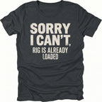 Black t-shirt with bold distressed white text reading “Sorry I Can’t, Rig Is Already Loaded” printed on the front.