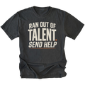 Front view of a black T-shirt with distressed cream lettering reading "RAN OUT OF TALENT. SEND HELP", an orange period after "TALENT" and an orange underline.