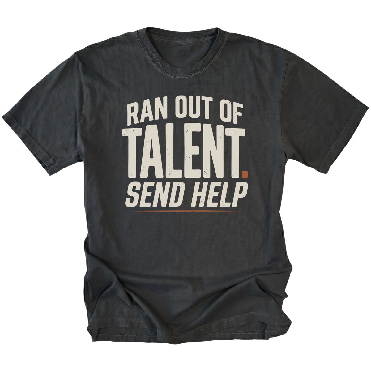 Front view of a black T-shirt with distressed cream lettering reading "RAN OUT OF TALENT. SEND HELP", an orange period after "TALENT" and an orange underline.