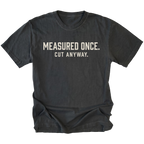 Black t-shirt with white text reading Measured Once. Cut Anyway., front view.