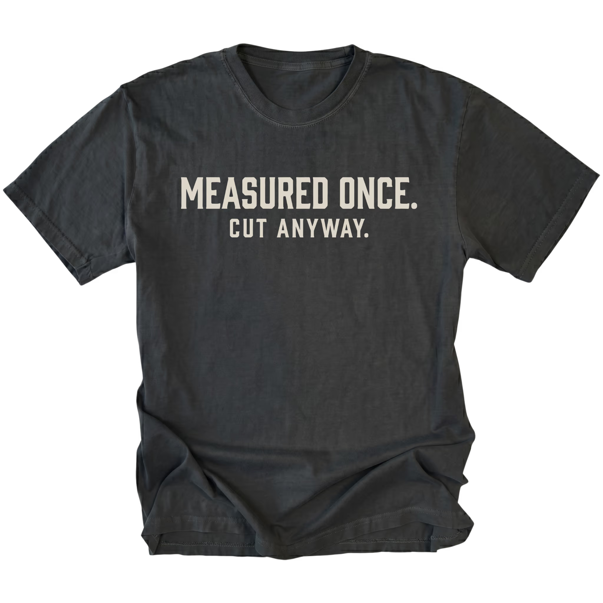 Black t-shirt with white text reading Measured Once. Cut Anyway., front view.