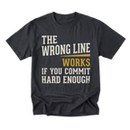 A black graphic t-shirt with a humorous quote printed on the front. The text reads 'THE WRONG LINE WORKS IF YOU COMMIT HARD ENOUGH' in distressed cream and mustard yellow lettering, displayed on a clean white background.