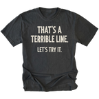 A black t-shirt featuring the text 'THAT'S A TERRIBLE LINE. LET'S TRY IT' on a white background.