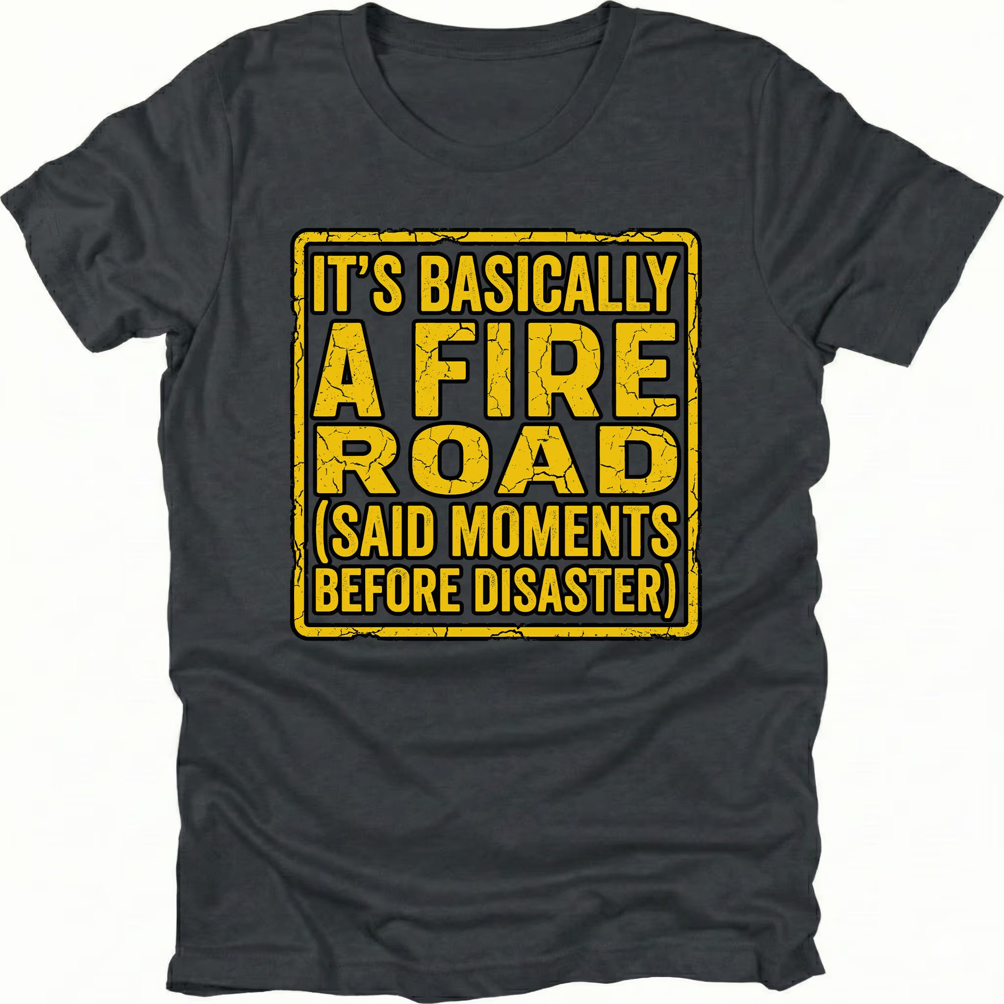 Black t-shirt with yellow warning-style text reading Its Basically A Fire Road Said Moments Before Disaster, front view by Trail Snark.