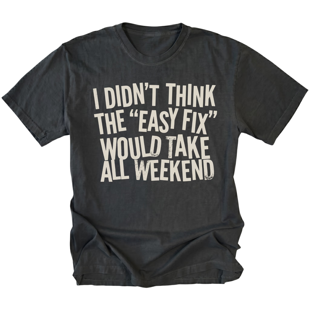 Black t-shirt with distressed white text reading “I Didn’t Think the ‘Easy Fix’ Would Take All Weekend” printed on the front.