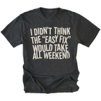 Black t-shirt with distressed white text reading “I Didn’t Think the ‘Easy Fix’ Would Take All Weekend” printed on the front.