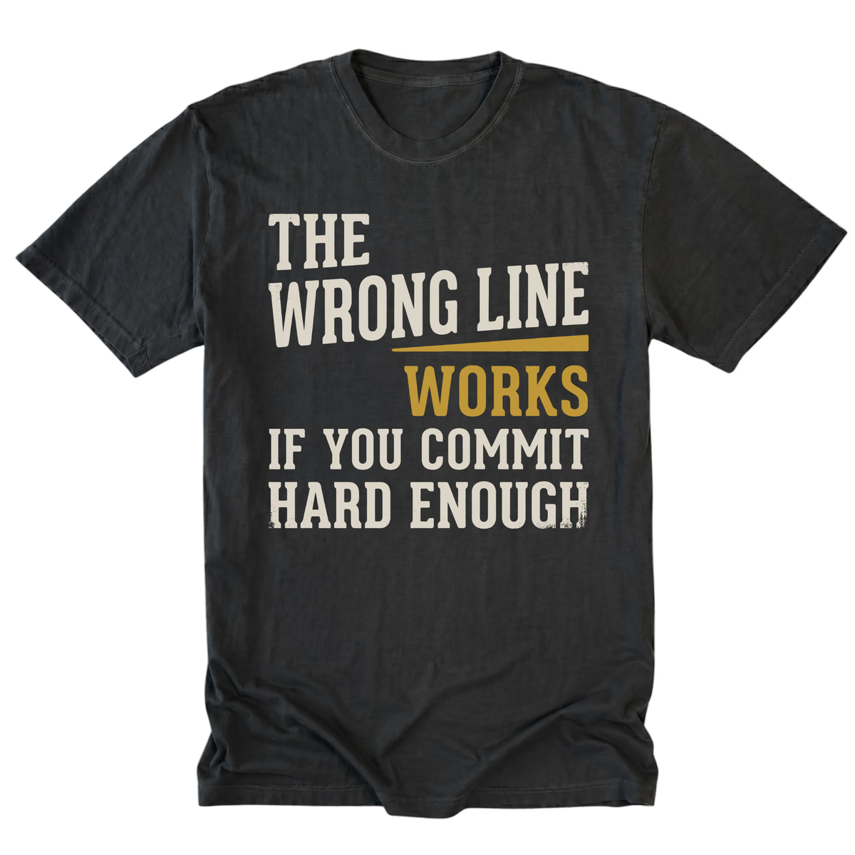 A black graphic t-shirt with a humorous quote printed on the front. The text reads 'THE WRONG LINE WORKS IF YOU COMMIT HARD ENOUGH' in distressed cream and mustard yellow fonts, displayed on a clean white background.