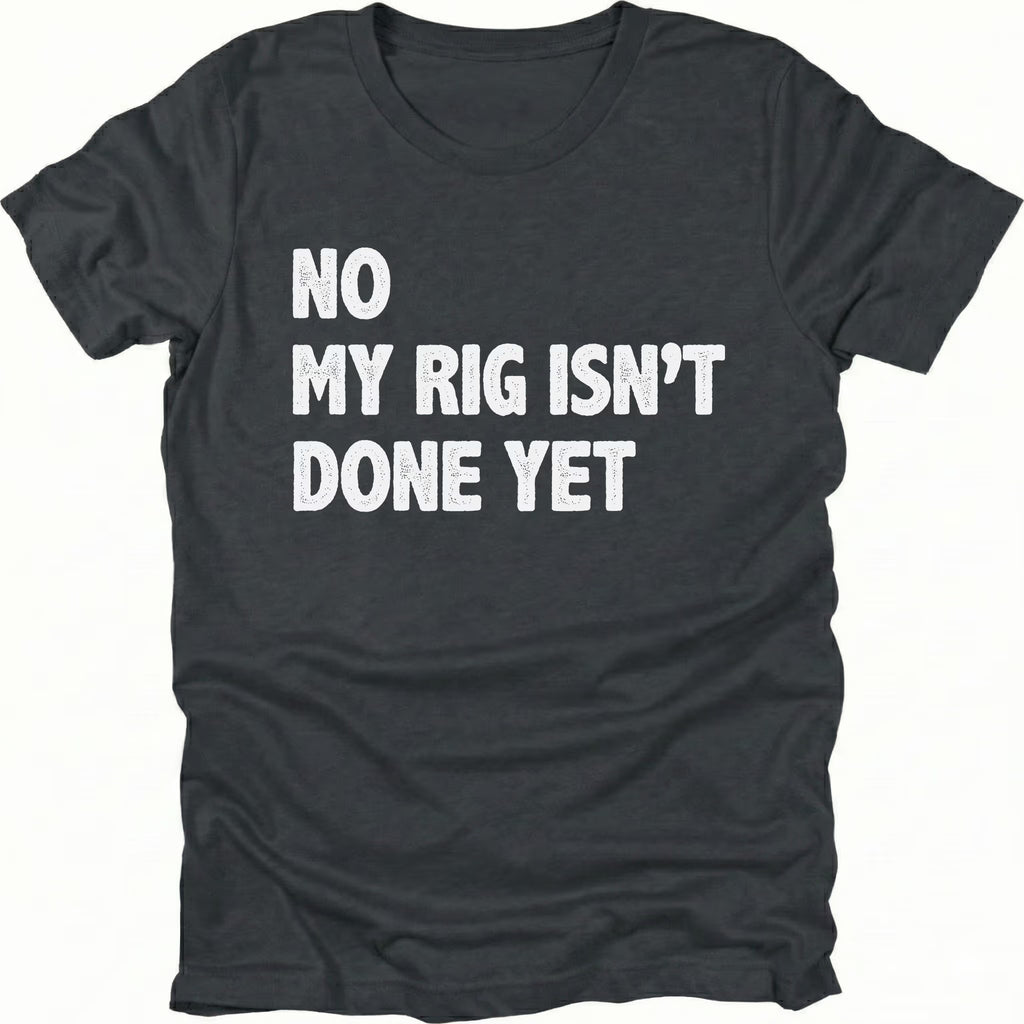 Black t-shirt with bold white text reading No My Rig Isn’t Done Yet, front view by Trail Snark.