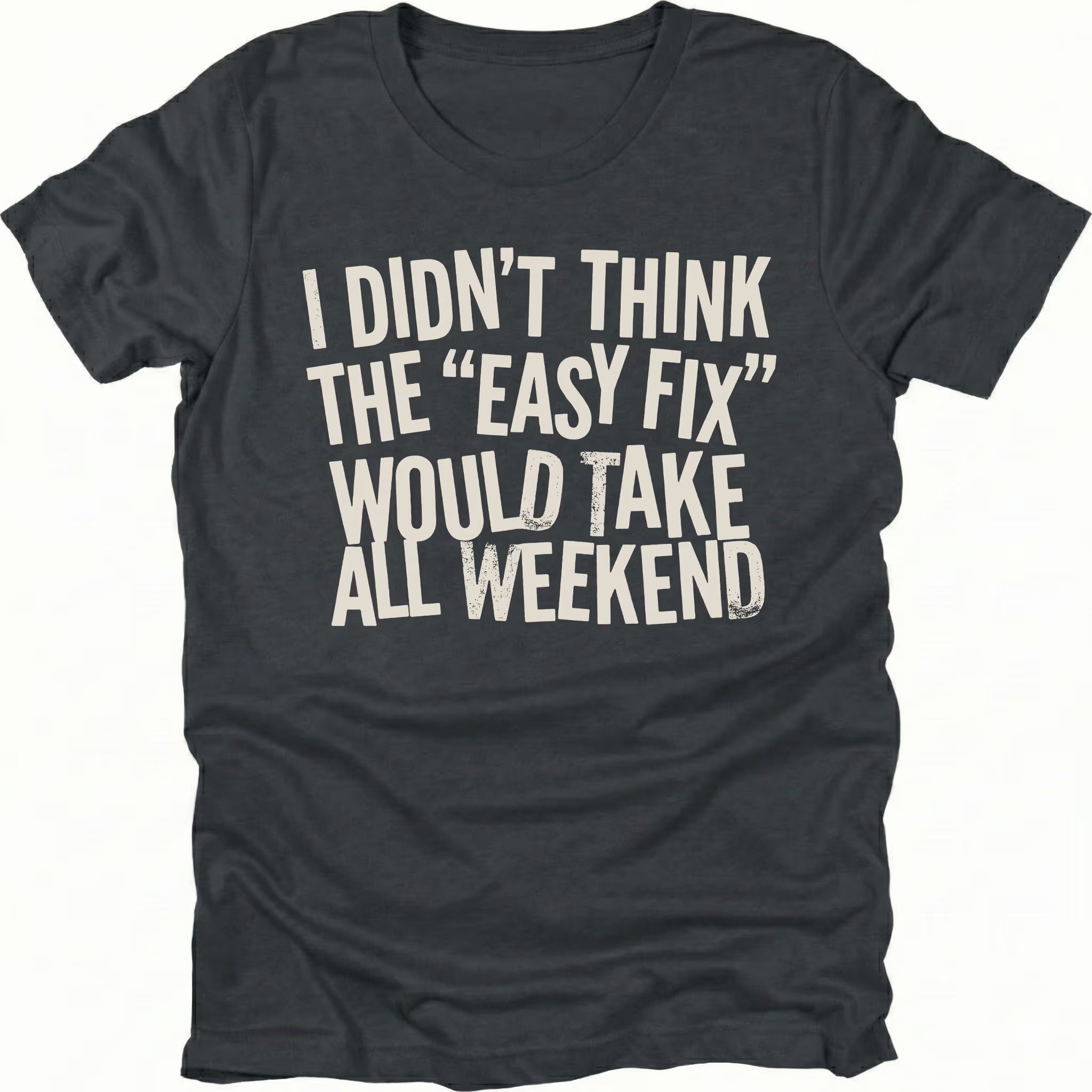 Black t-shirt with distressed white text reading “I Didn’t Think the ‘Easy Fix’ Would Take All Weekend” printed on the front.