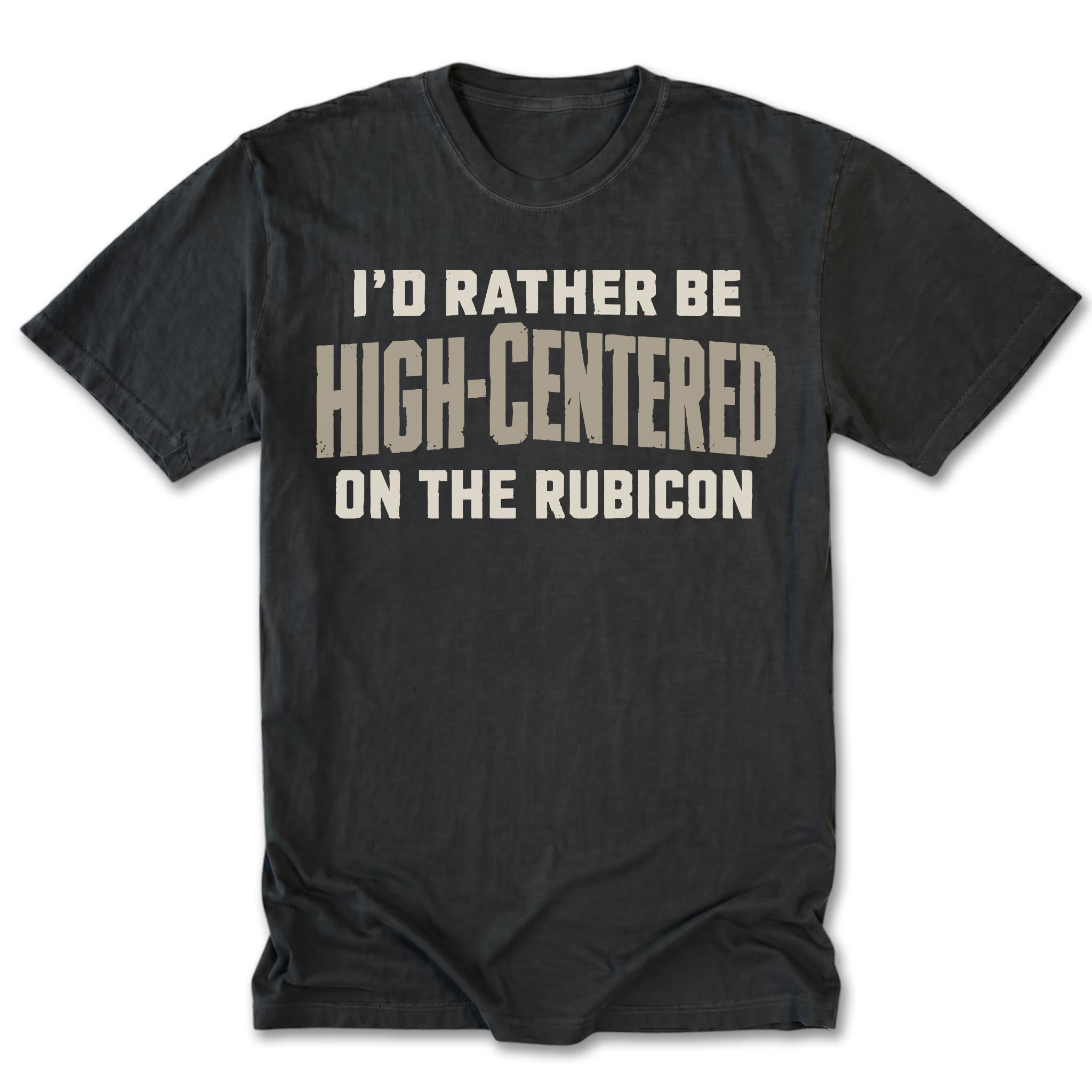A black t-shirt with a distressed beige graphic text that reads 'I'D RATHER BE HIGH-CENTERED ON THE RUBICON'.