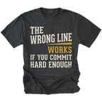 A black graphic t-shirt with the text 'THE WRONG LINE WORKS IF YOU COMMIT HARD ENOUGH' printed on the front. The words 'THE WRONG LINE' and 'IF YOU COMMIT HARD ENOUGH' are in distressed off-white lettering, and 'WORKS' is in mustard yellow.