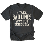 A black t-shirt with a distressed cream-colored text graphic that reads 'I TAKE BAD LINES WAY TOO SERIOUSLY' on a solid white background.