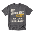 A charcoal gray graphic t-shirt with the text 'THE WRONG LINE WORKS IF YOU COMMIT HARD ENOUGH' printed on the front. The words 'THE WRONG LINE' and 'HARD ENOUGH' are in a distressed off-white font, while 'WORKS' is highlighted in mustard yellow.