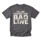 A charcoal gray crewneck t-shirt with a distressed cream-colored graphic text that reads 'I'LL BE TAKING THE BAD LINE' across the chest, displayed on a clean white background.