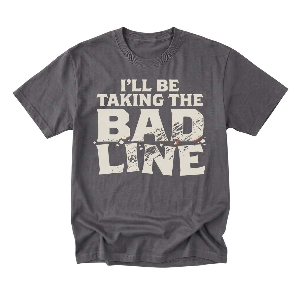 A charcoal gray crewneck t-shirt with a distressed cream-colored graphic text that reads 'I'LL BE TAKING THE BAD LINE' across the chest, displayed on a clean white background.