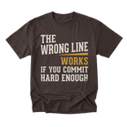 A dark brown short-sleeve t-shirt with a distressed graphic print on the front. The text reads 'THE WRONG LINE WORKS IF YOU COMMIT HARD ENOUGH' in cream and mustard yellow lettering, displayed against a solid white background.