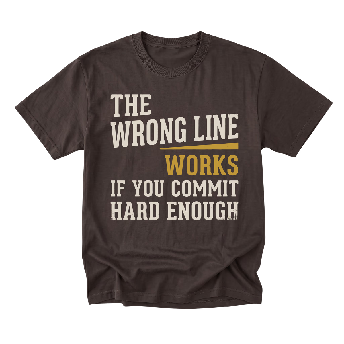 A dark brown short-sleeve t-shirt with a distressed graphic print on the front. The text reads 'THE WRONG LINE WORKS IF YOU COMMIT HARD ENOUGH' in cream and mustard yellow lettering, displayed against a solid white background.