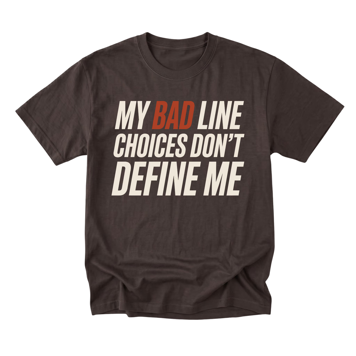 Dark Chocolate brown crewneck T-shirt shown from the front with large slanted off-white lettering reading "MY BAD LINE CHOICES DON'T DEFINE ME"; "BAD" is highlighted in rust orange.