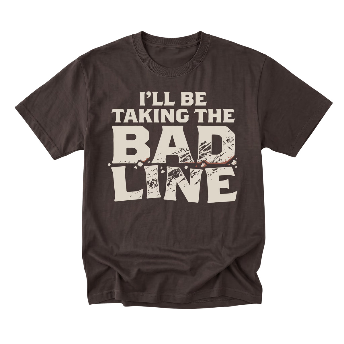 A dark brown short-sleeve t-shirt with a distressed graphic on the front that reads 'I'LL BE TAKING THE BAD LINE' in cream-colored text, displayed on a solid white background.