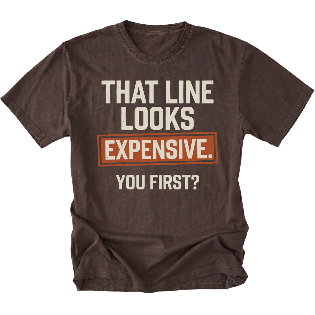 A dark brown graphic t-shirt with the text 'THAT LINE LOOKS EXPENSIVE. YOU FIRST?' printed on the front.