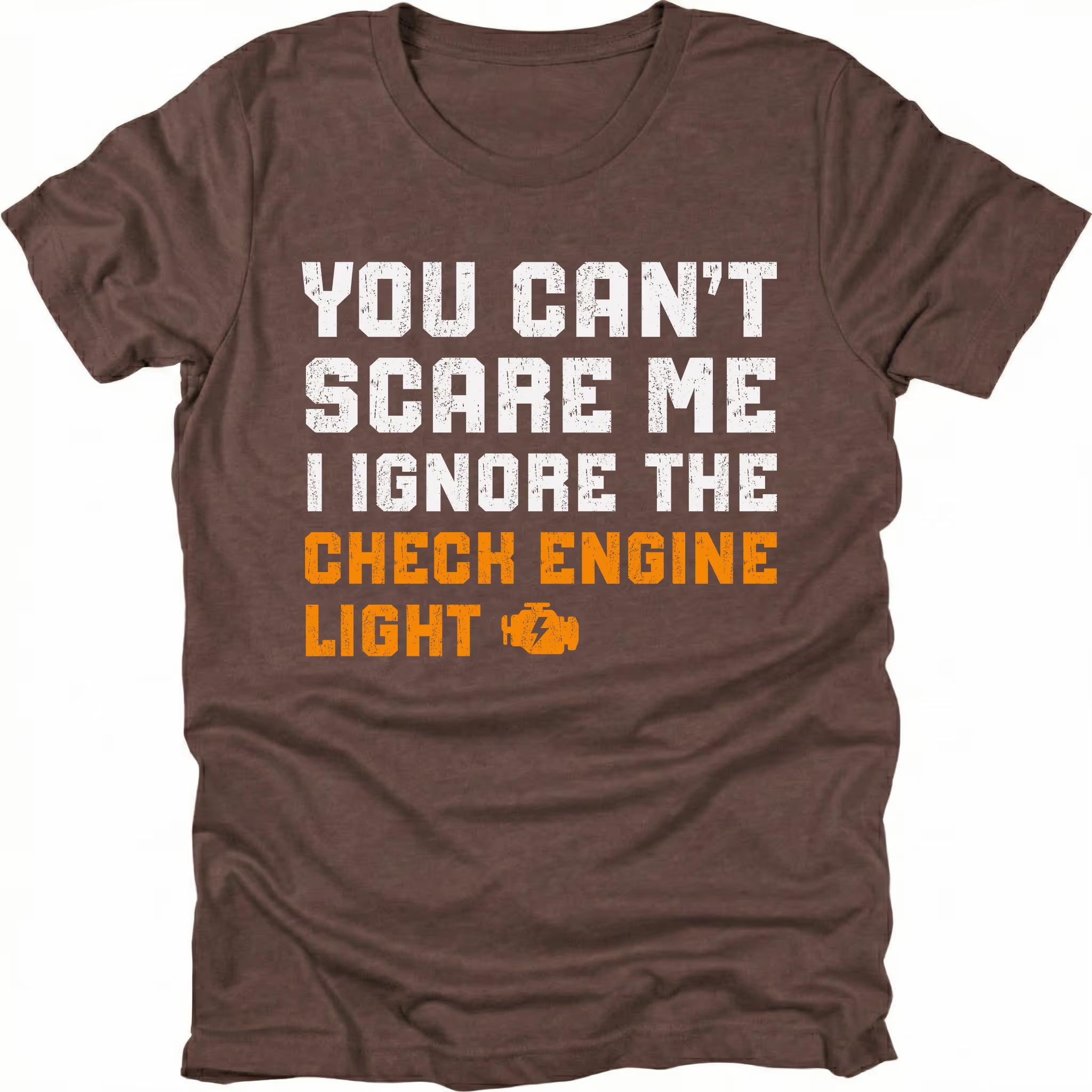 Espresso t-shirt with bold distressed text reading “You Can’t Scare Me I Ignore the Check Engine Light” with an orange check engine icon on the front.