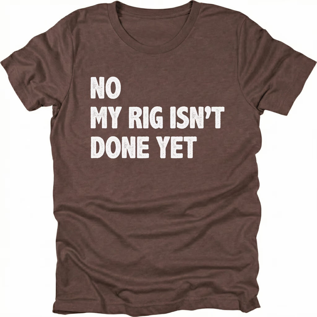 Espresso t-shirt with bold white text reading No My Rig Isn’t Done Yet, front view by Trail Snark.