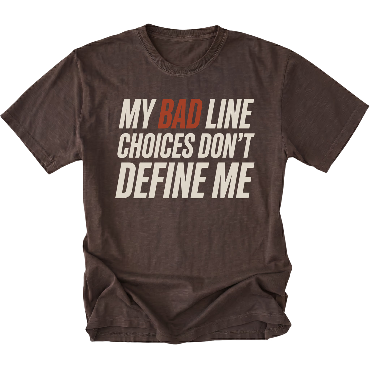 Espresso brown crewneck T-shirt shown from the front with large slanted off-white lettering reading "MY BAD LINE CHOICES DON'T DEFINE ME"; "BAD" is highlighted in rust orange.