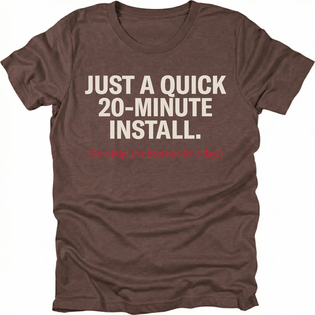 Espresso t-shirt with text reading Just A Quick 20 Minute Install and smaller red text saying Send help Ive been here for 3 days, front view by Trail Snark.