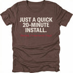 Espresso t-shirt with text reading Just A Quick 20 Minute Install and smaller red text saying Send help Ive been here for 3 days, front view by Trail Snark.
