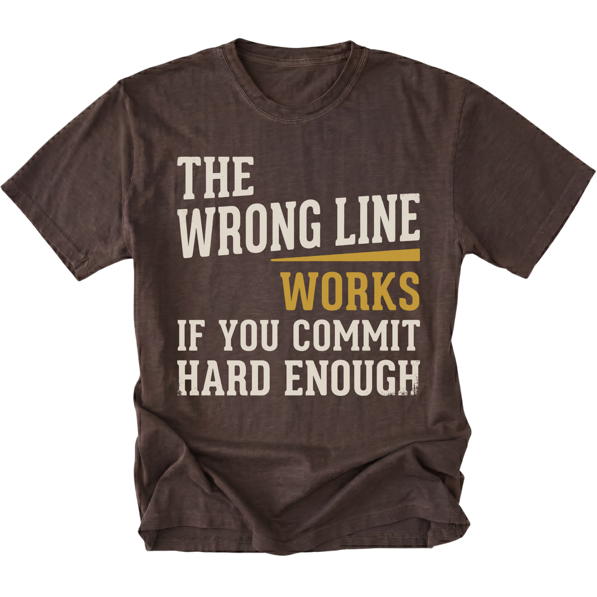 A dark brown short-sleeve t-shirt with a distressed graphic print that reads 'THE WRONG LINE WORKS IF YOU COMMIT HARD ENOUGH' in cream and mustard yellow text, shown on a plain white background.