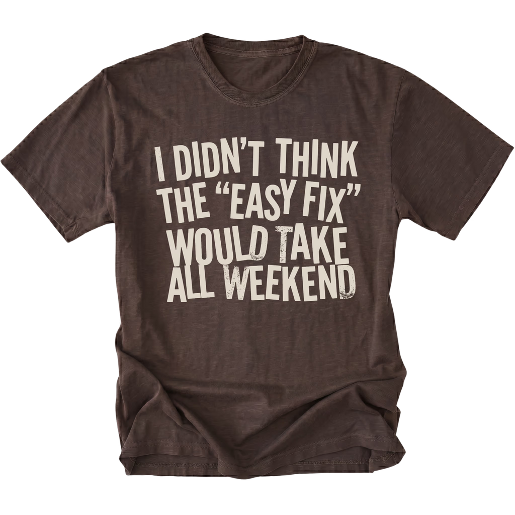 Espresso t-shirt with distressed white text reading “I Didn’t Think the ‘Easy Fix’ Would Take All Weekend” printed on the front.