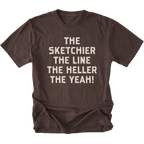 A dark brown short-sleeve t-shirt with a distressed texture, featuring the phrase 'THE SKETCHIER THE LINE THE HELLER THE YEAH!' printed in a bold, light beige sans-serif font across the chest, displayed on a solid white background.