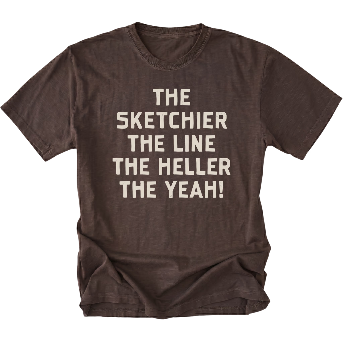 A dark brown short-sleeve t-shirt with a distressed texture, featuring the phrase 'THE SKETCHIER THE LINE THE HELLER THE YEAH!' printed in a bold, light beige sans-serif font across the chest, displayed on a solid white background.
