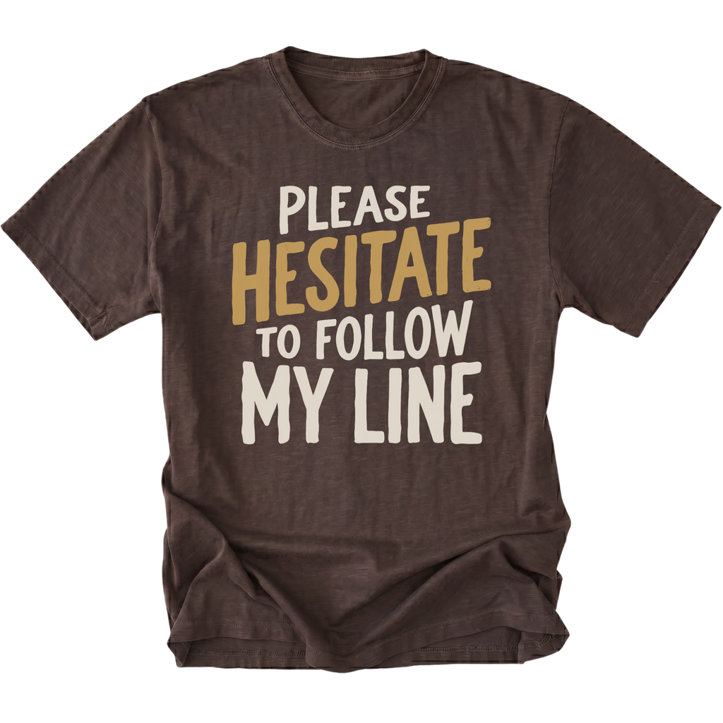 A dark brown t-shirt featuring the text 'PLEASE HESITATE TO FOLLOW MY LINE'.