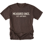 Espresso t-shirt with white text reading Measured Once. Cut Anyway., front view.