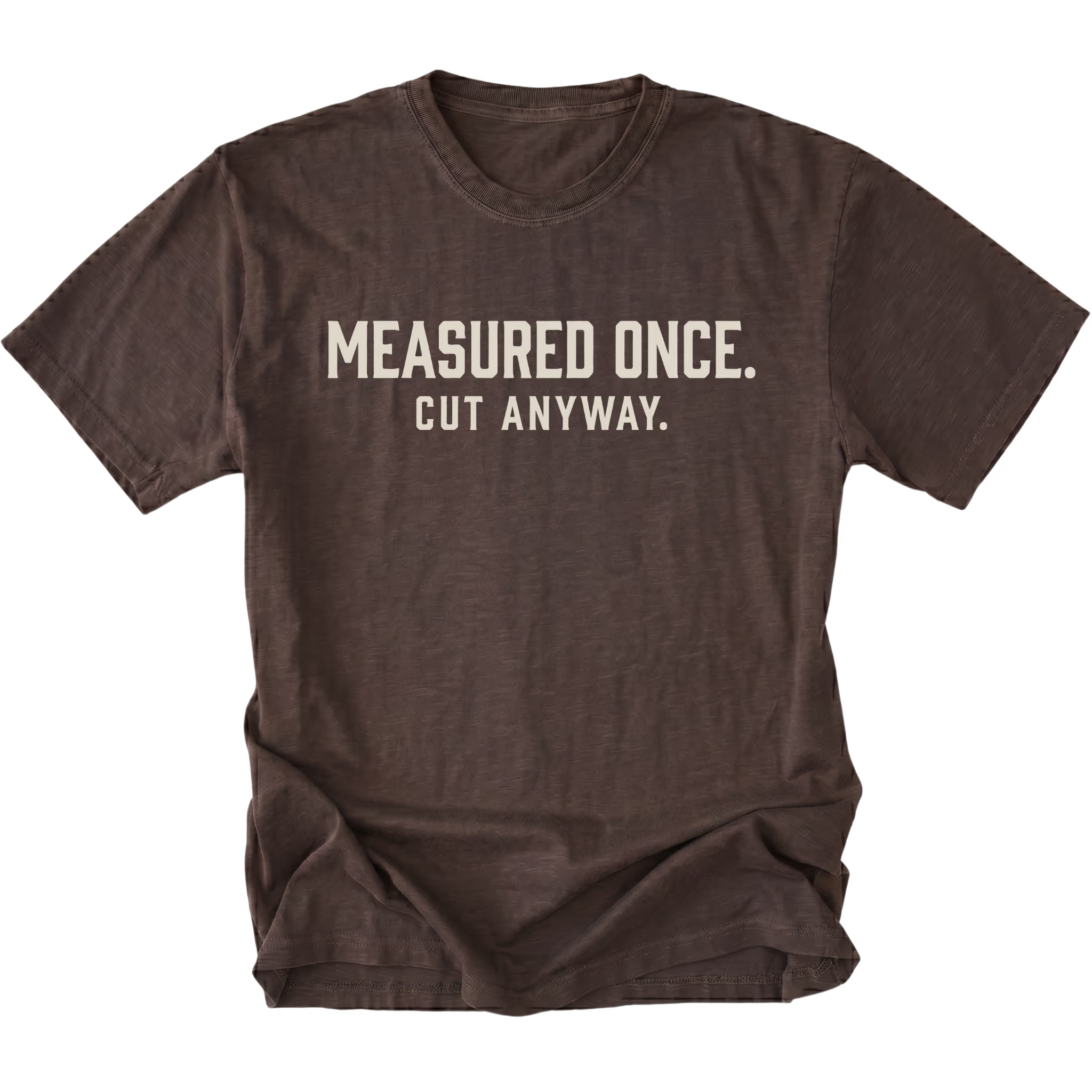 Espresso t-shirt with white text reading Measured Once. Cut Anyway., front view.