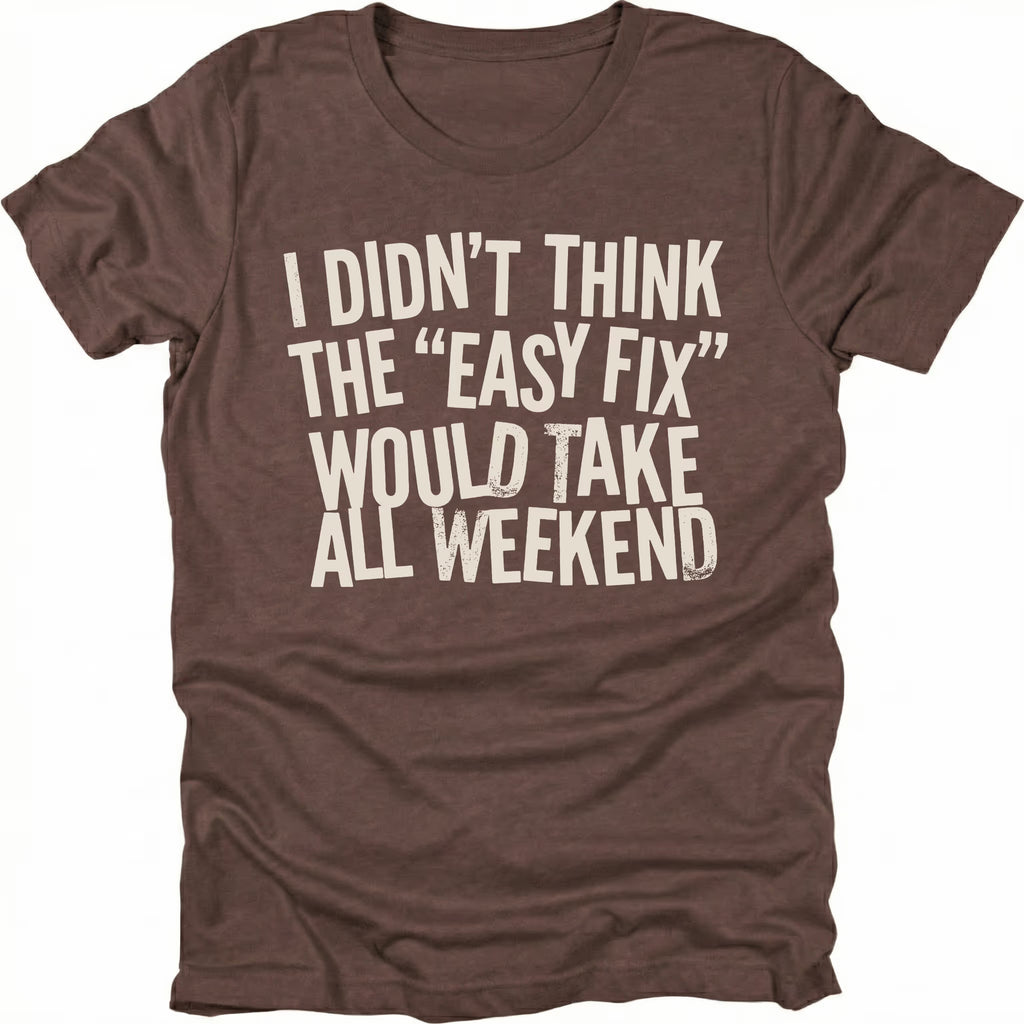 Espresso t-shirt with distressed white text reading “I Didn’t Think the ‘Easy Fix’ Would Take All Weekend” printed on the front.