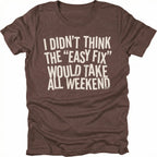 Espresso t-shirt with distressed white text reading “I Didn’t Think the ‘Easy Fix’ Would Take All Weekend” printed on the front.