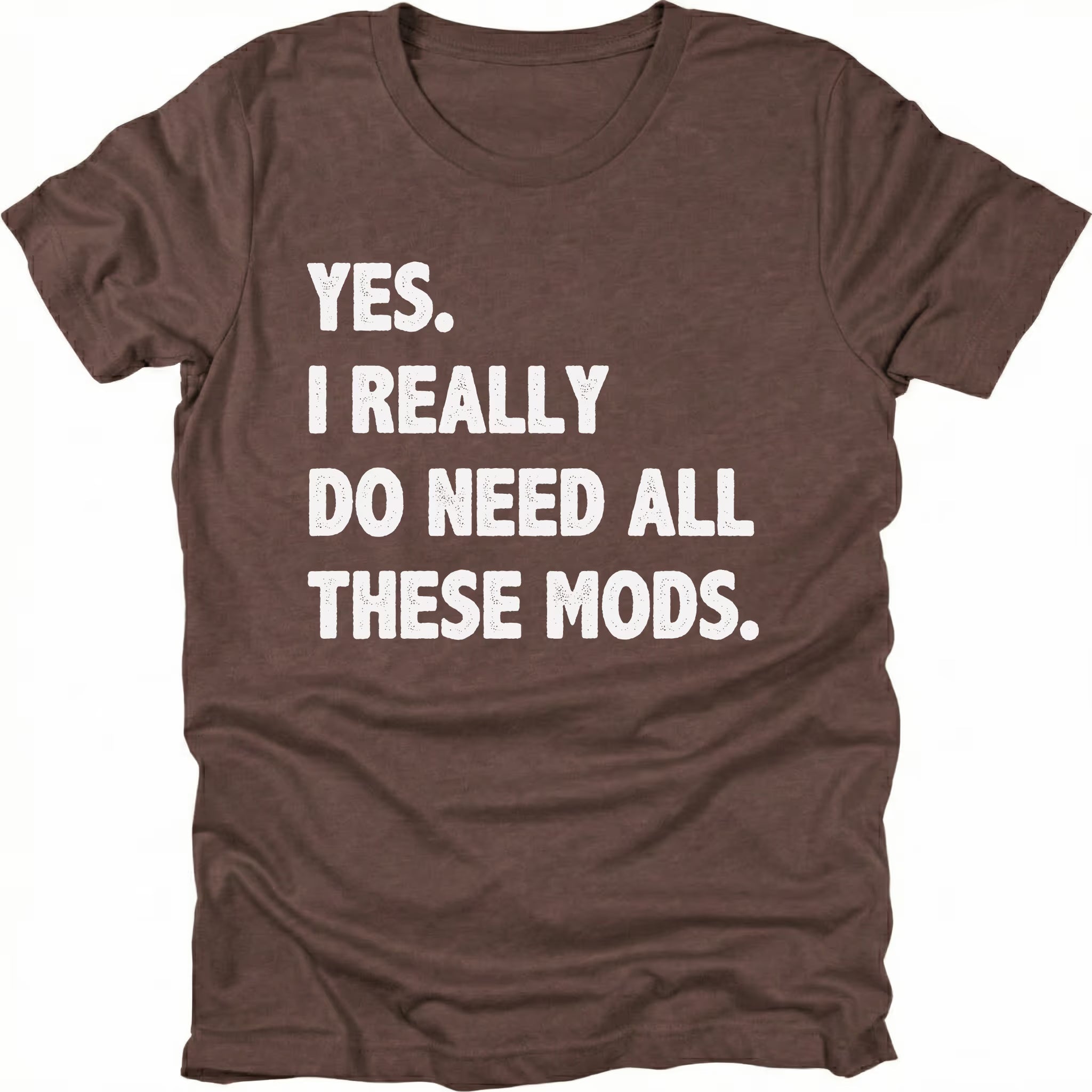 Espresso t-shirt with bold white text reading “Yes I Really Do Need All These Mods” displayed on the front by Trail Snark.