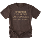 Espresso t-shirt with I Promise This Is The Last Upgrade text design shown front view by Trail Snark.