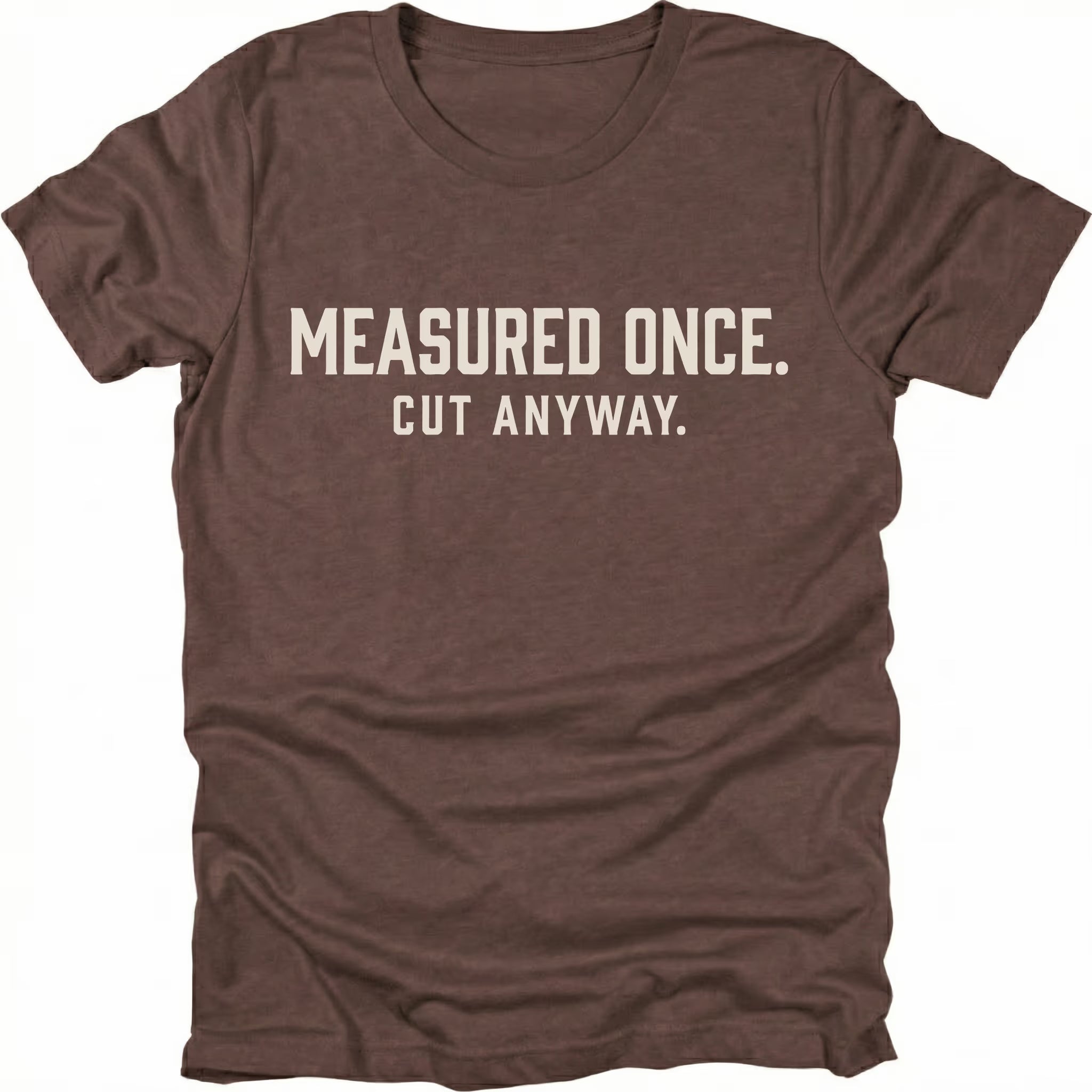 Espresso t-shirt with white text reading Measured Once. Cut Anyway., front view.