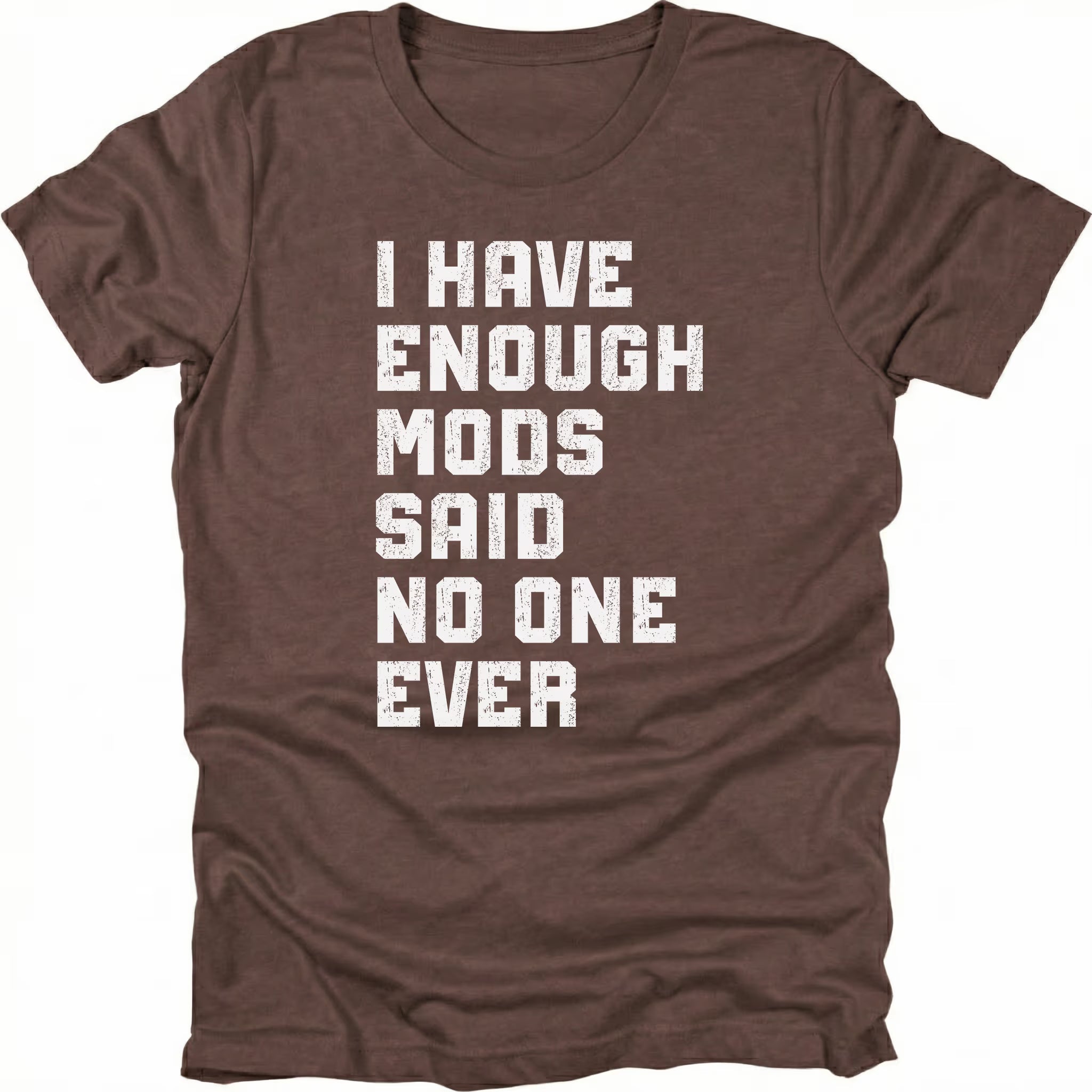Espresso t-shirt with distressed white text reading I Have Enough Mods Said No One Ever.