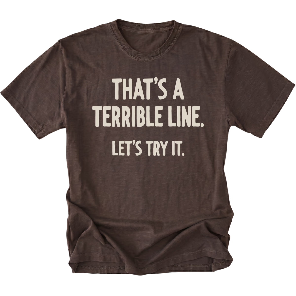 A dark brown t-shirt featuring the text 'THAT'S A TERRIBLE LINE. LET'S TRY IT' on a white background.