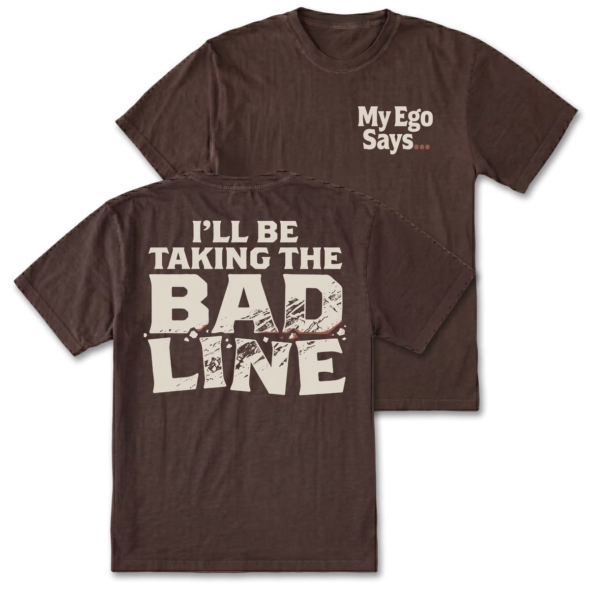 A dark brown short-sleeve t-shirt shown from both the front and back. The front features the text 'MyEgo Says. The back features the text 'I'LL BE TAKING THE BAD LINE'.