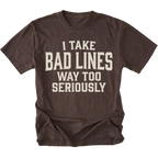 A dark brown short-sleeve t-shirt with a distressed cream-colored text graphic that reads 'I TAKE BAD LINES WAY TOO SERIOUSLY' on the front, displayed against a solid white background.