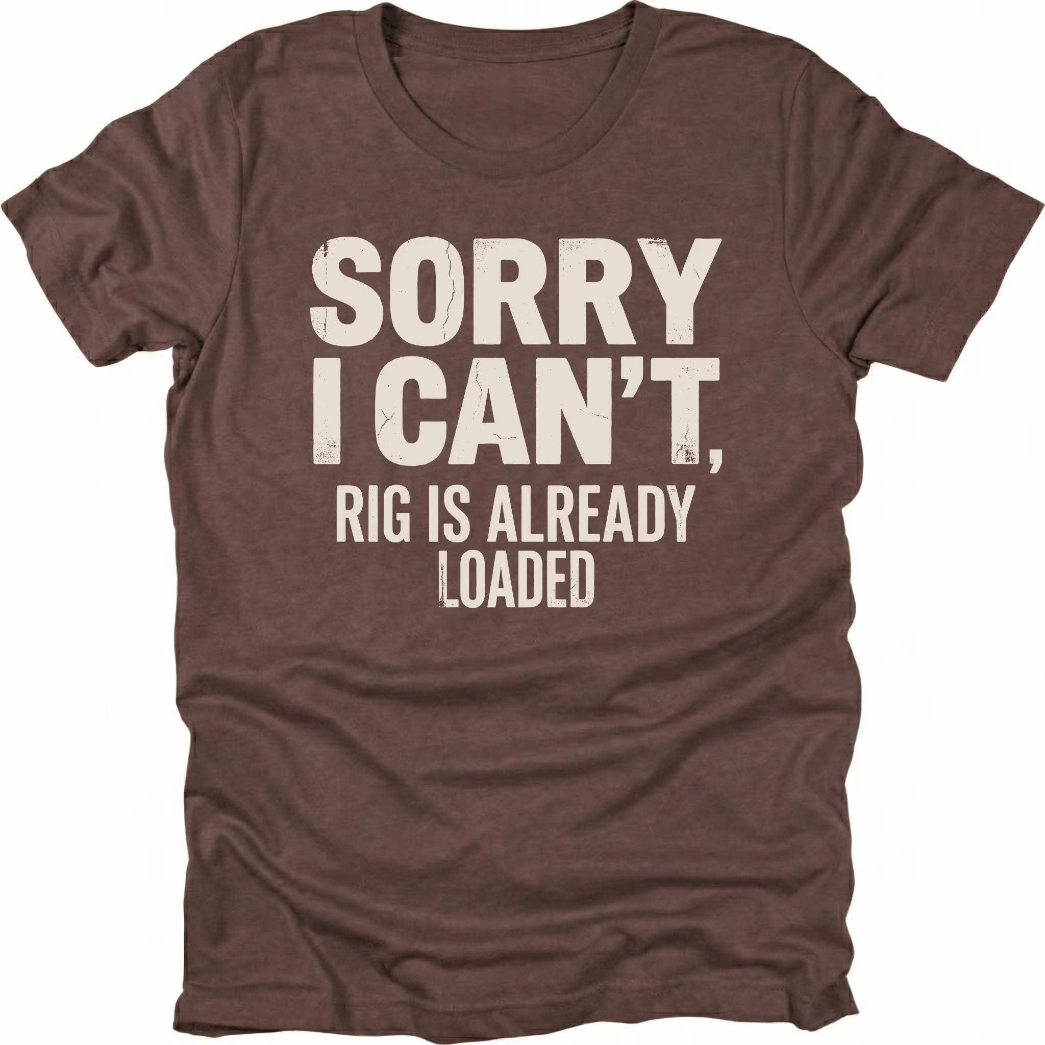 Espresso t-shirt with bold distressed white text reading “Sorry I Can’t, Rig Is Already Loaded” printed on the front.