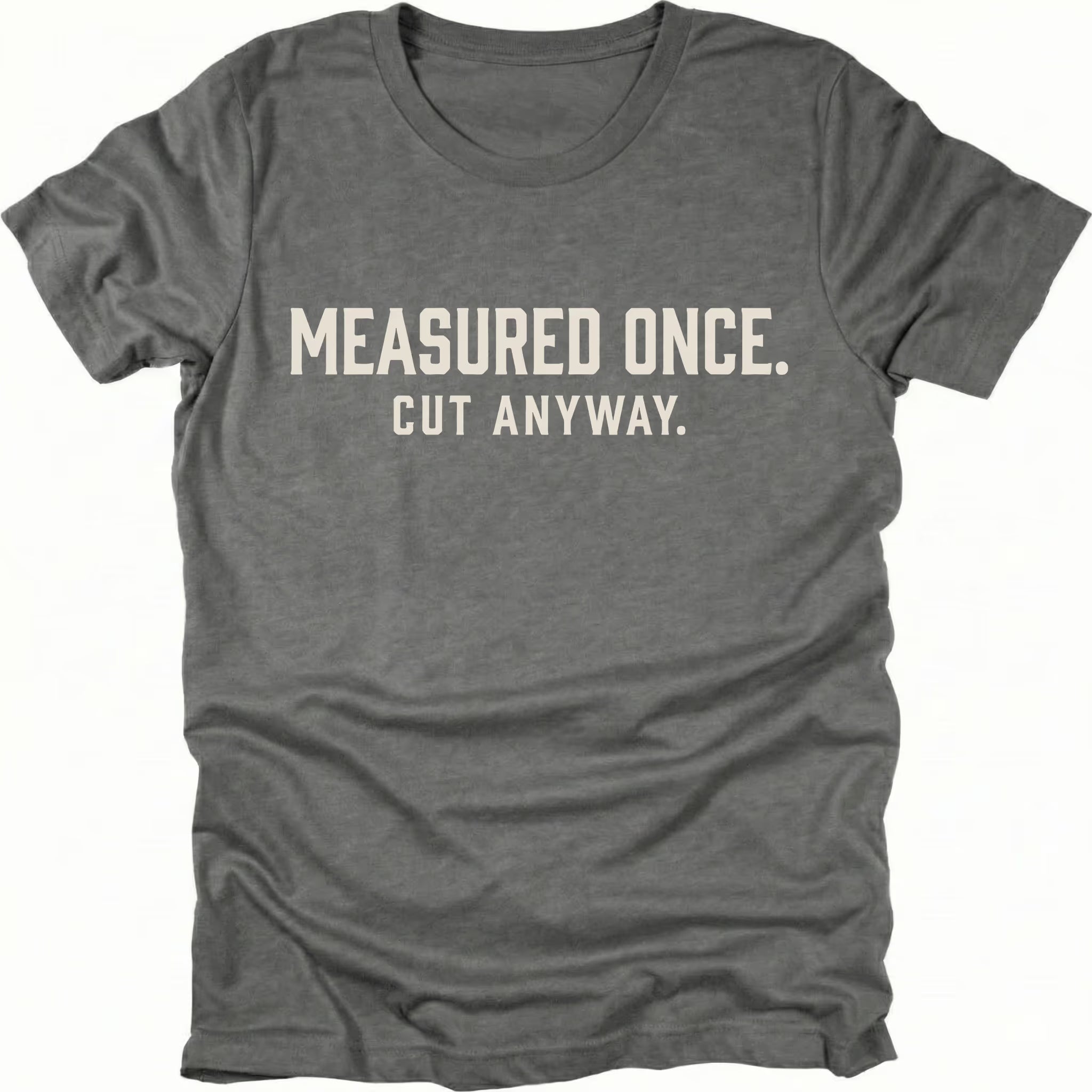 Grey t-shirt with white text reading Measured Once. Cut Anyway., front view.
