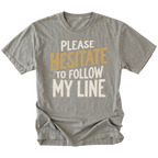 A gray t-shirt featuring the text 'PLEASE HESITATE TO FOLLOW MY LINE'.